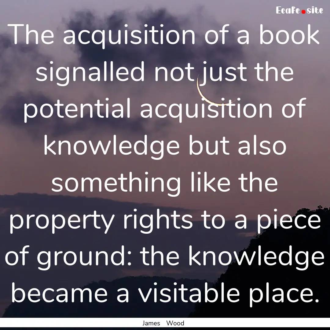 The acquisition of a book signalled not just.... : Quote by James Wood