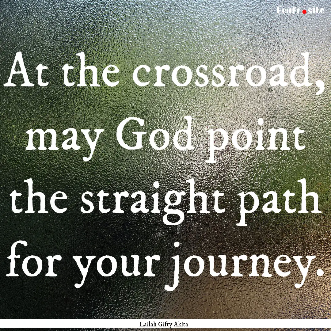 At the crossroad, may God point the straight.... : Quote by Lailah Gifty Akita