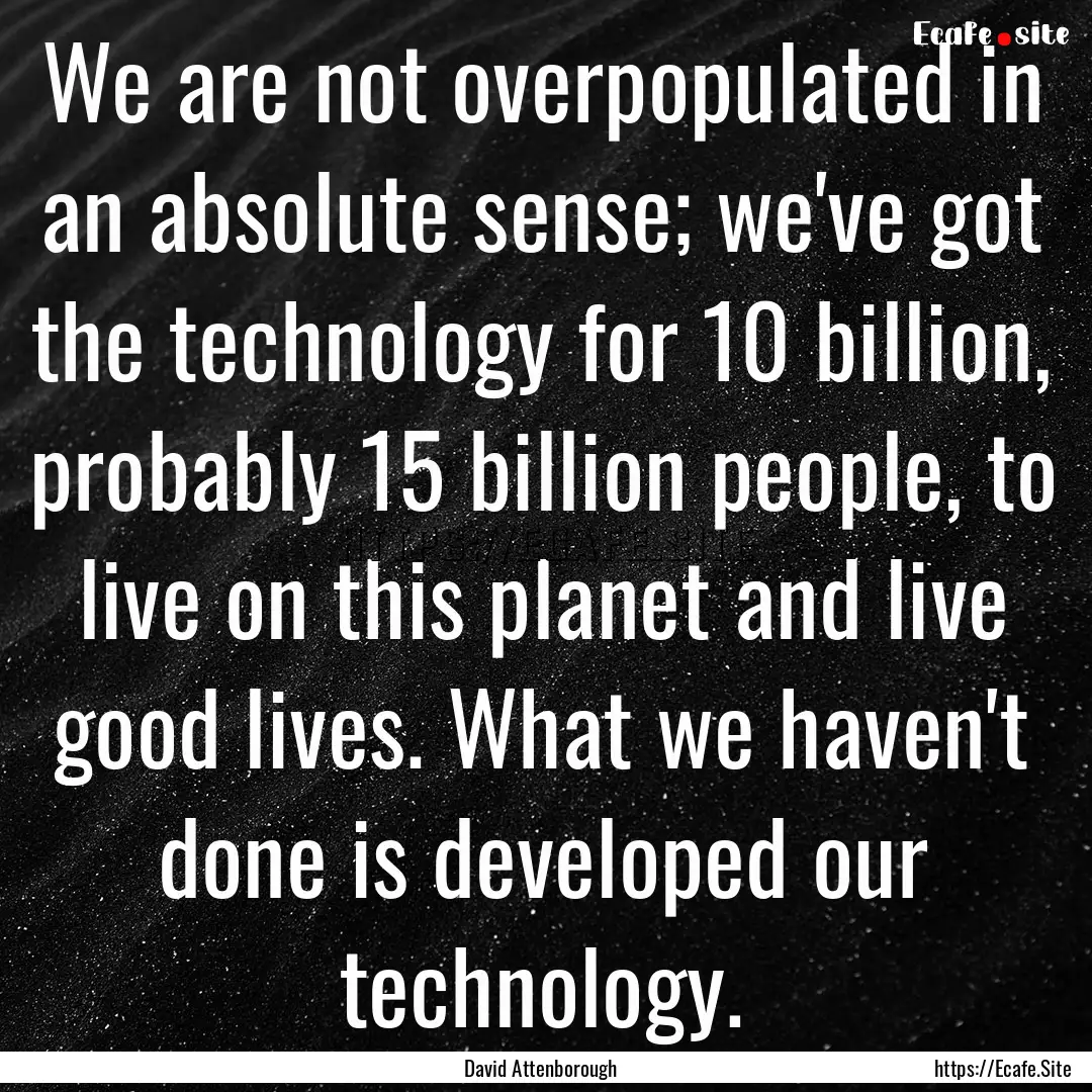 We are not overpopulated in an absolute sense;.... : Quote by David Attenborough