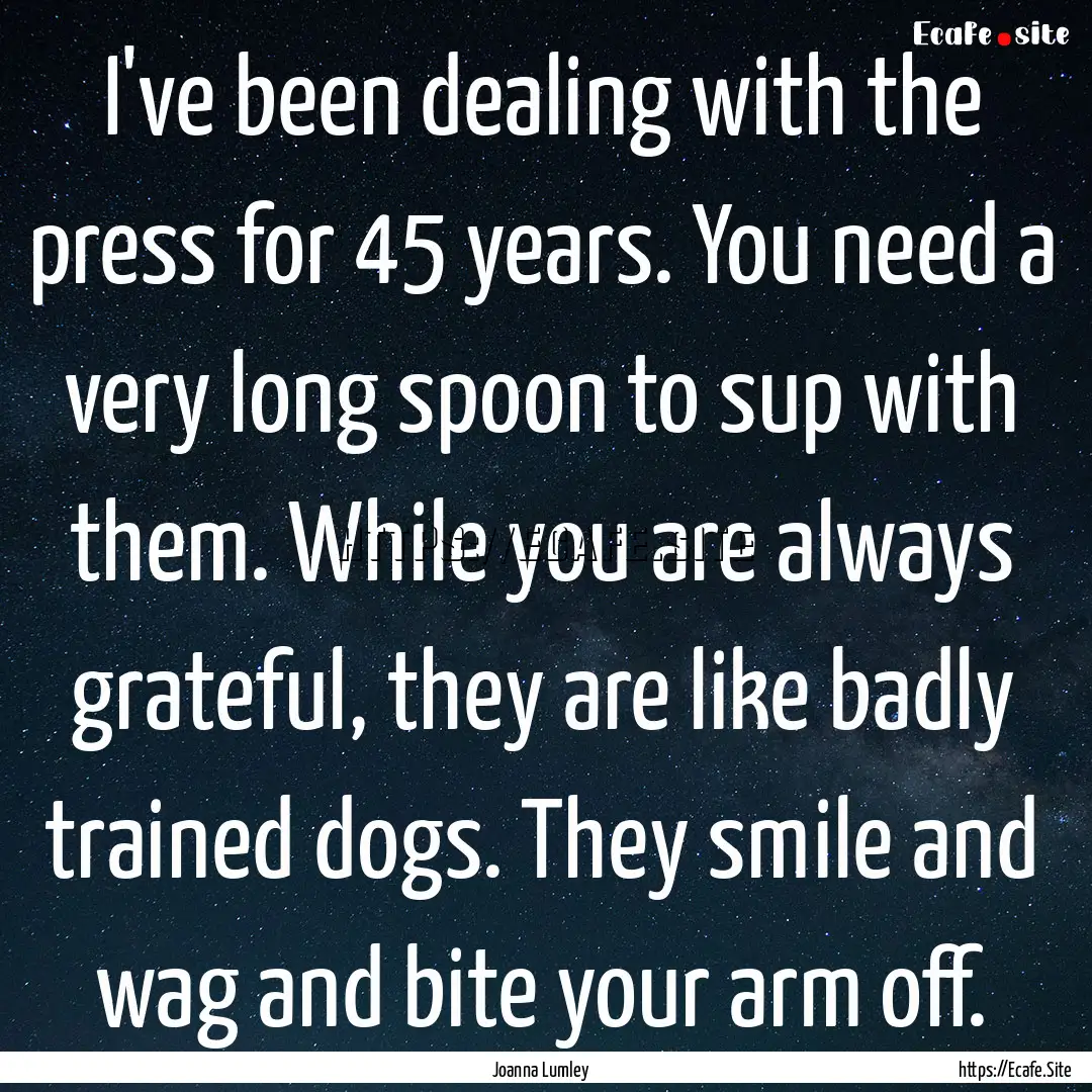 I've been dealing with the press for 45 years..... : Quote by Joanna Lumley