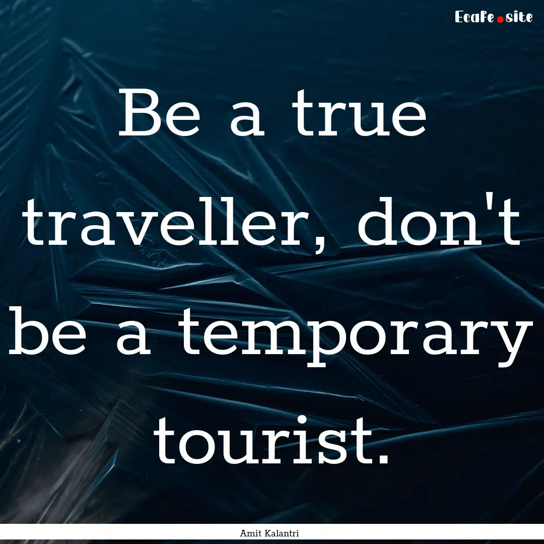 Be a true traveller, don't be a temporary.... : Quote by Amit Kalantri