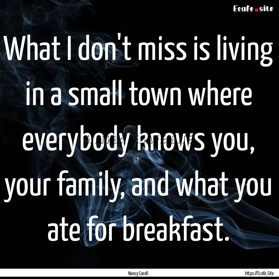 What I don't miss is living in a small town.... : Quote by Nancy Carell