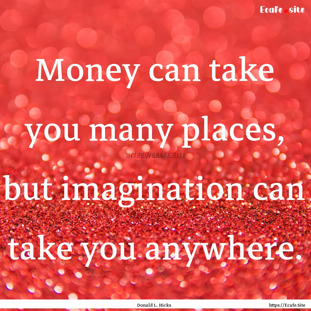 Money can take you many places, but imagination.... : Quote by Donald L. Hicks