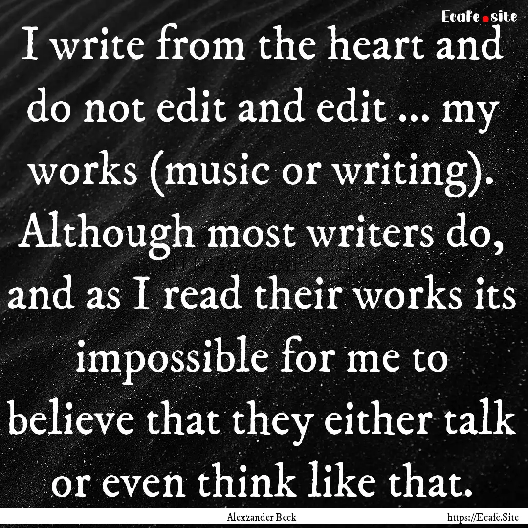 I write from the heart and do not edit and.... : Quote by Alexzander Beck