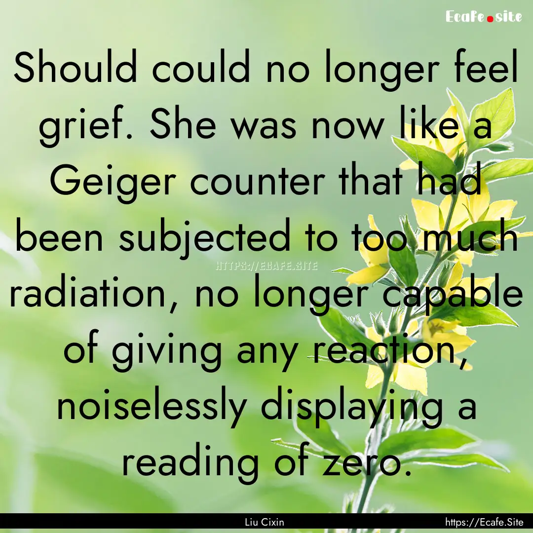 Should could no longer feel grief. She was.... : Quote by Liu Cixin