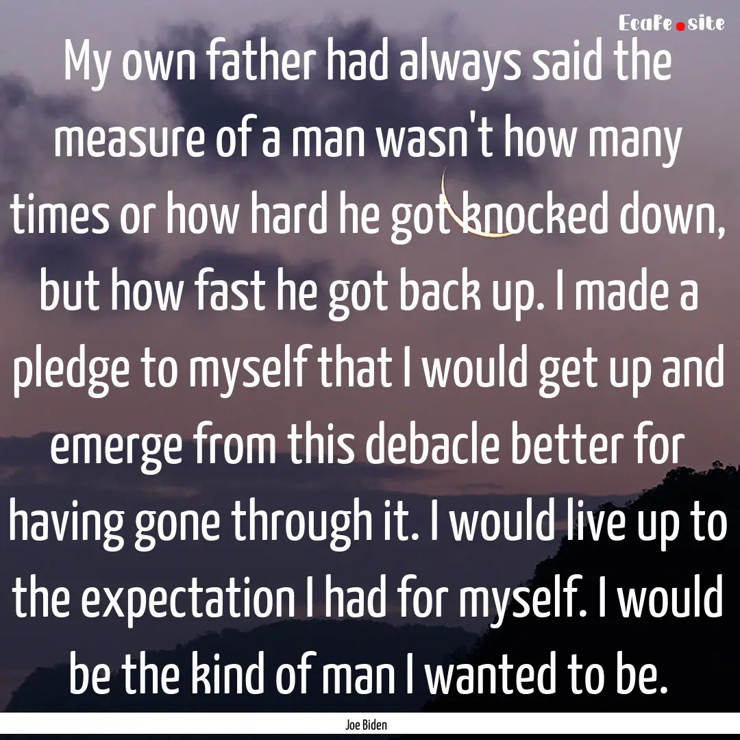 My own father had always said the measure.... : Quote by Joe Biden