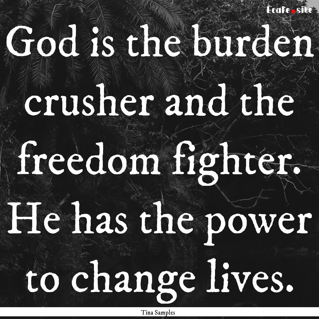 God is the burden crusher and the freedom.... : Quote by Tina Samples