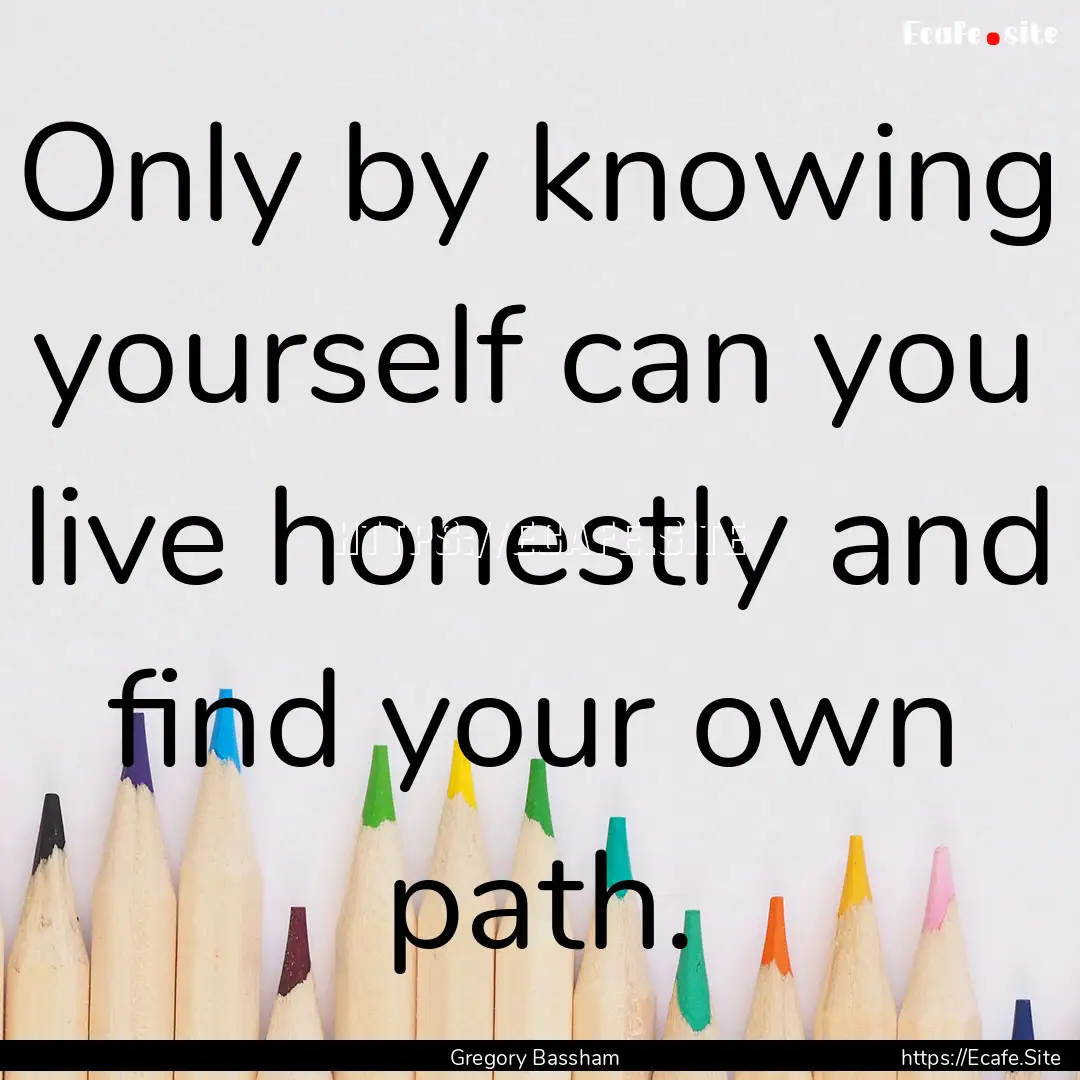 Only by knowing yourself can you live honestly.... : Quote by Gregory Bassham