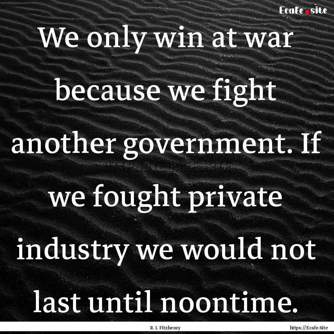 We only win at war because we fight another.... : Quote by R. I. Fitzhenry