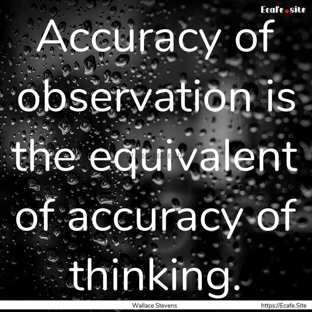 Accuracy of observation is the equivalent.... : Quote by Wallace Stevens