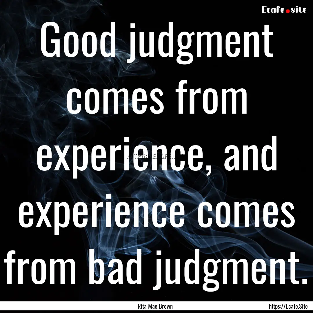 Good judgment comes from experience, and.... : Quote by Rita Mae Brown