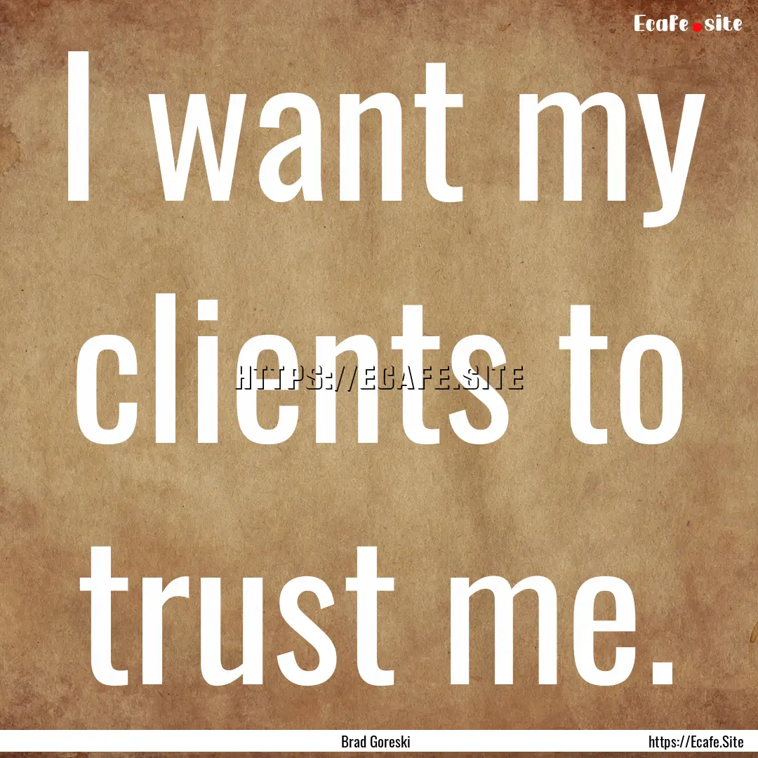 I want my clients to trust me. : Quote by Brad Goreski