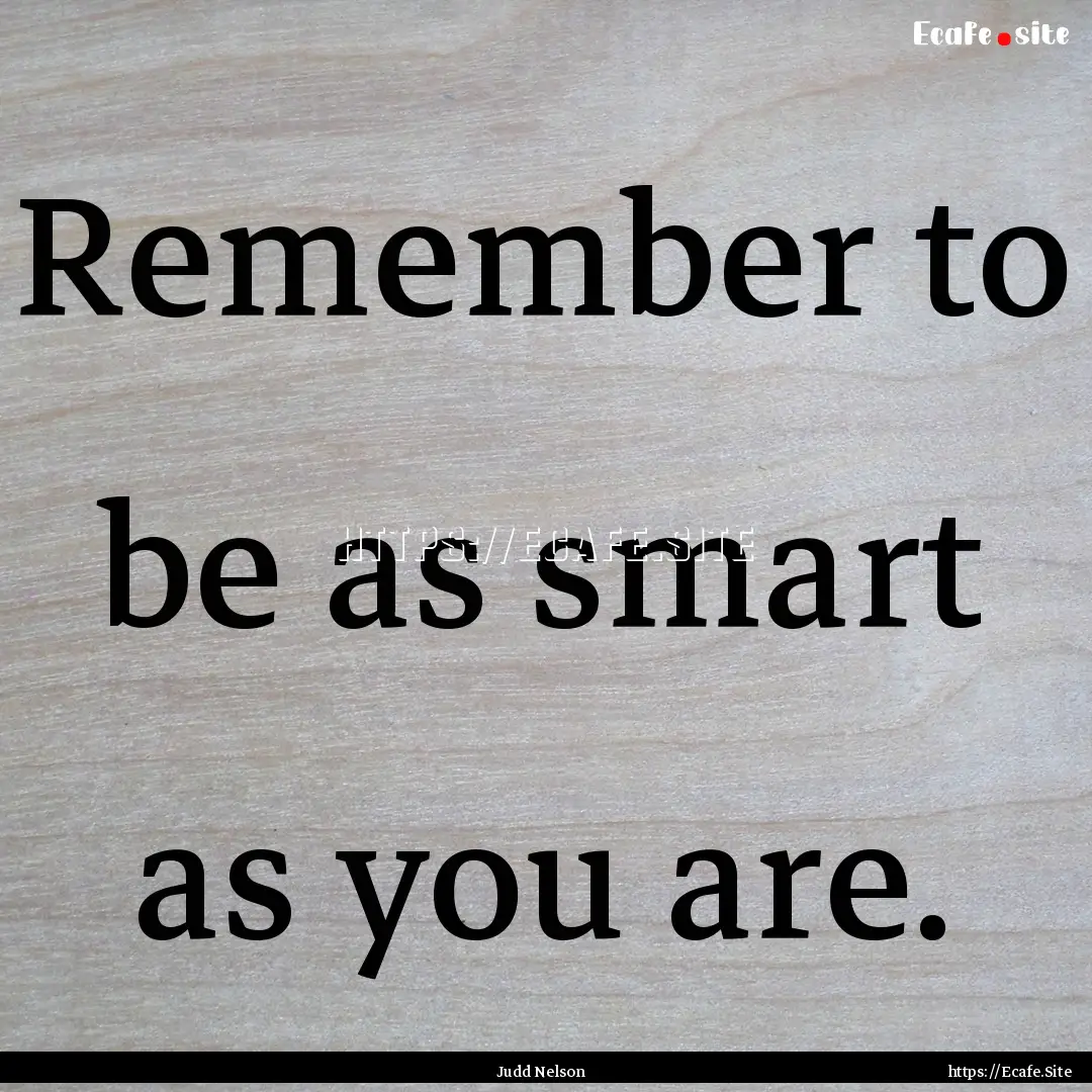 Remember to be as smart as you are. : Quote by Judd Nelson