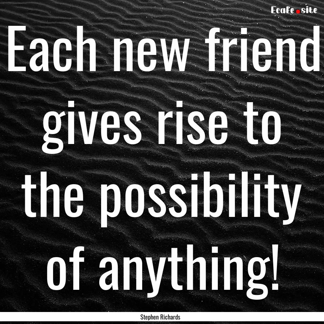 Each new friend gives rise to the possibility.... : Quote by Stephen Richards