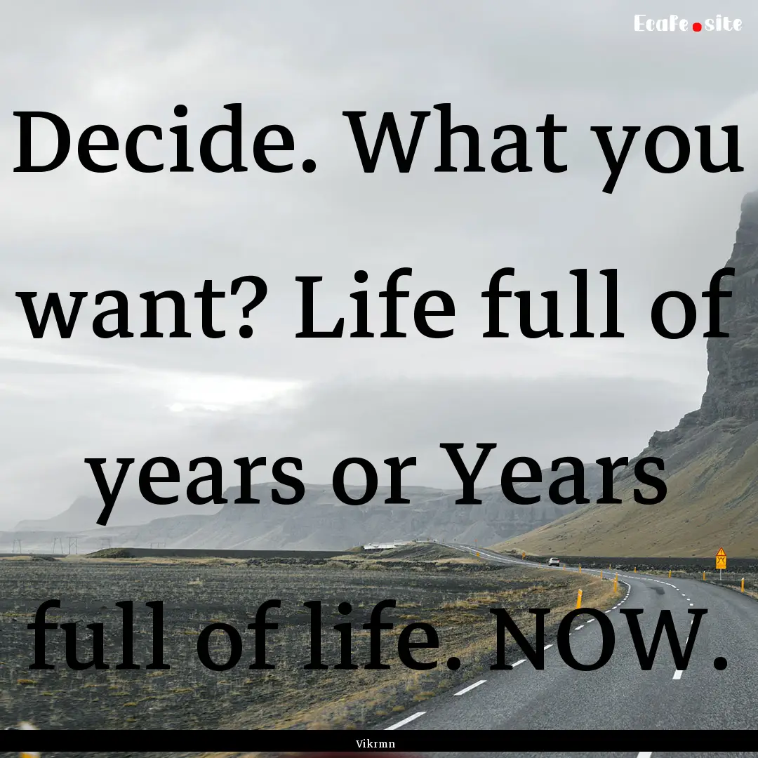 Decide. What you want? Life full of years.... : Quote by Vikrmn