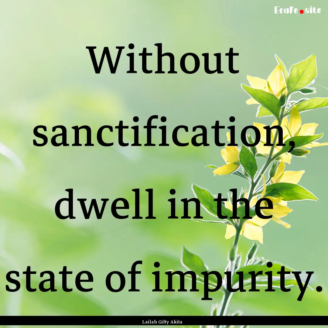 Without sanctification, dwell in the state.... : Quote by Lailah Gifty Akita