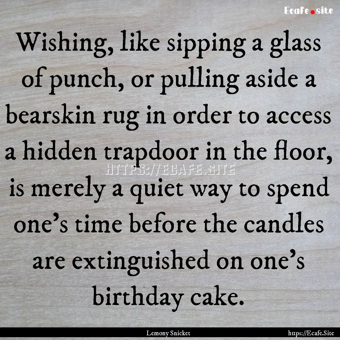 Wishing, like sipping a glass of punch, or.... : Quote by Lemony Snicket