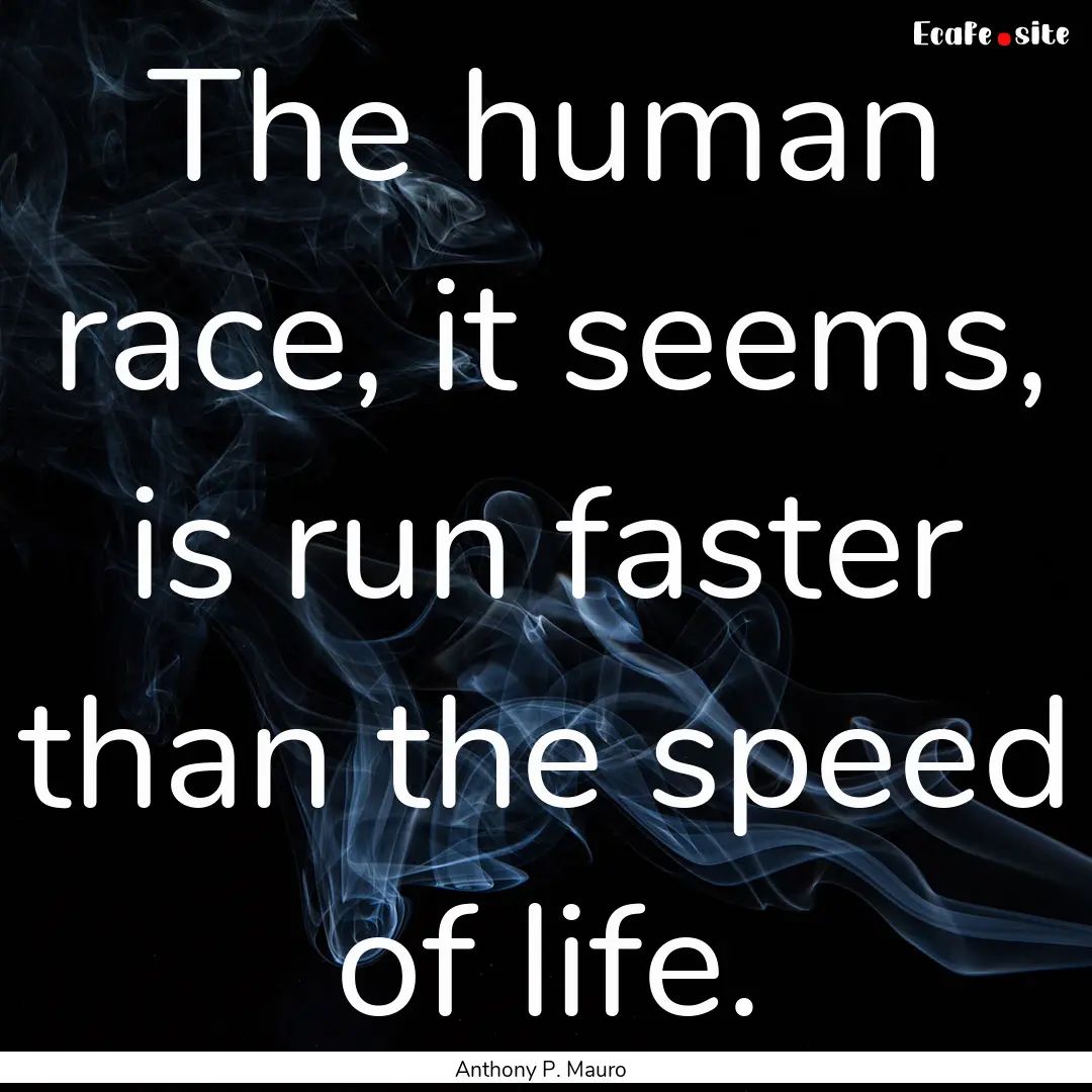 The human race, it seems, is run faster than.... : Quote by Anthony P. Mauro