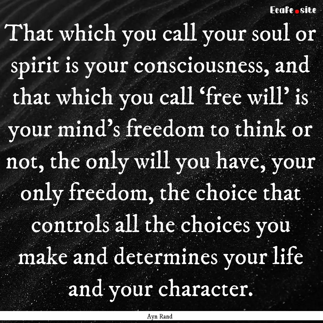 That which you call your soul or spirit is.... : Quote by Ayn Rand