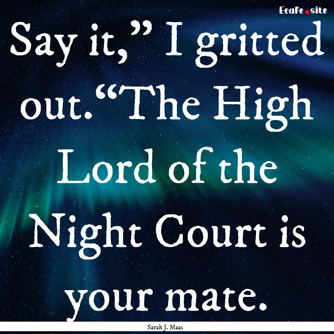 Say it,” I gritted out.“The High Lord.... : Quote by Sarah J. Maas