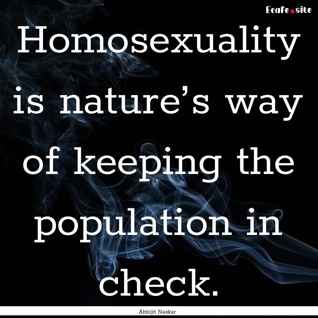 Homosexuality is nature’s way of keeping.... : Quote by Abhijit Naskar