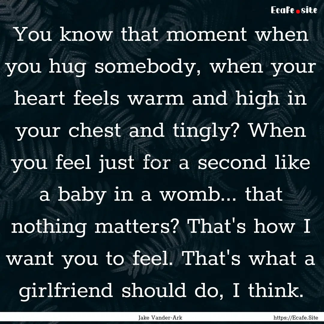 You know that moment when you hug somebody,.... : Quote by Jake Vander-Ark