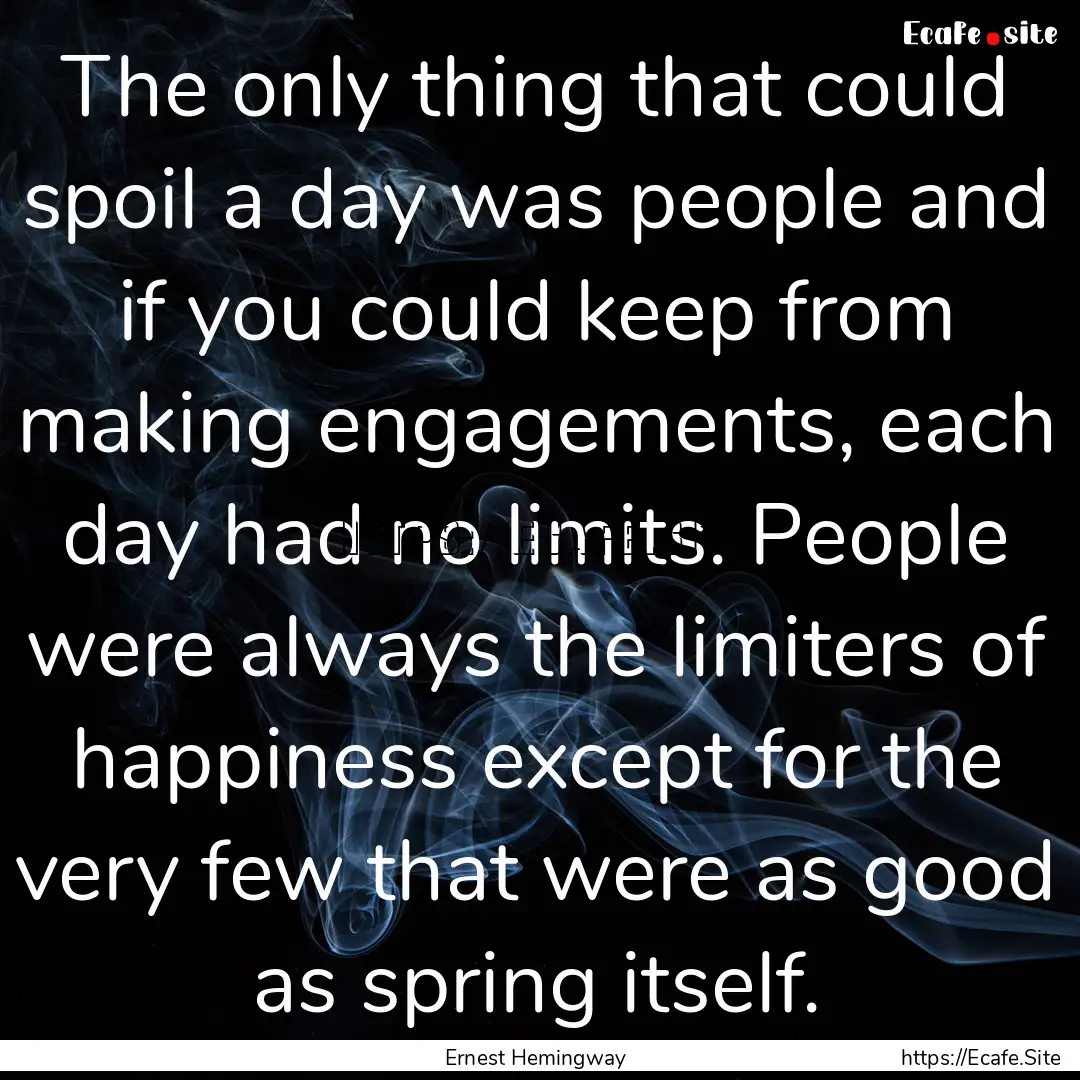 The only thing that could spoil a day was.... : Quote by Ernest Hemingway