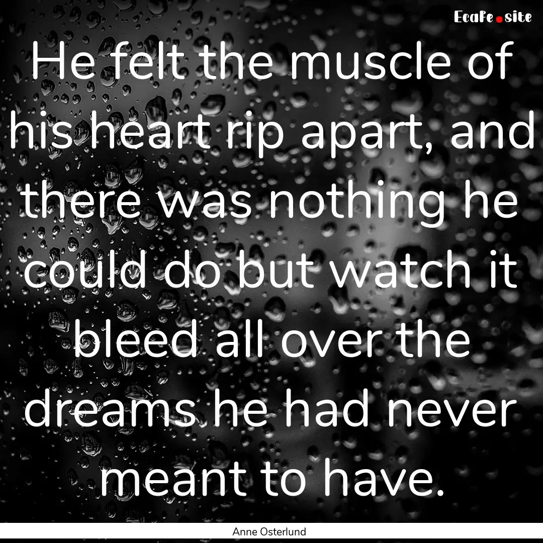 He felt the muscle of his heart rip apart,.... : Quote by Anne Osterlund