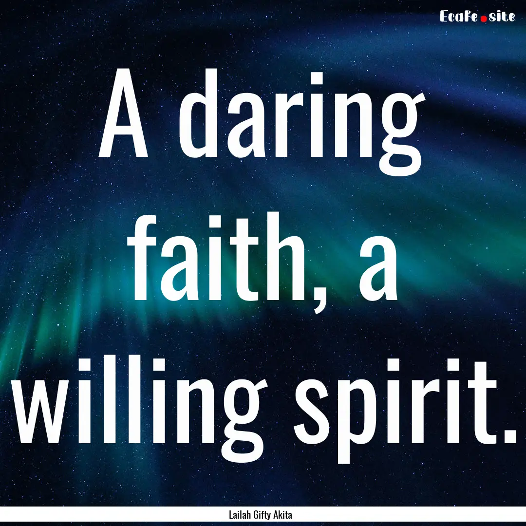 A daring faith, a willing spirit. : Quote by Lailah Gifty Akita