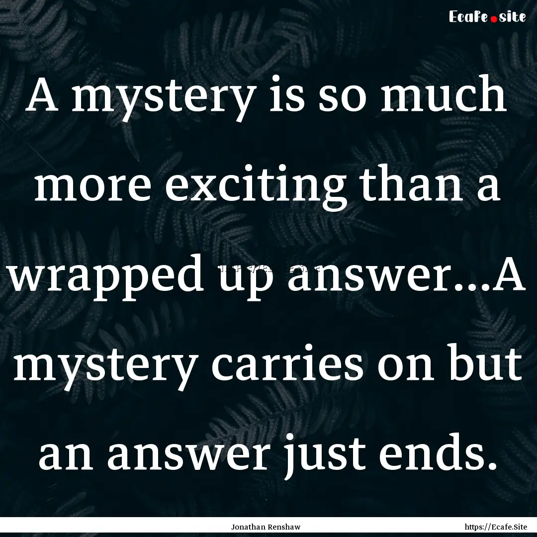 A mystery is so much more exciting than a.... : Quote by Jonathan Renshaw