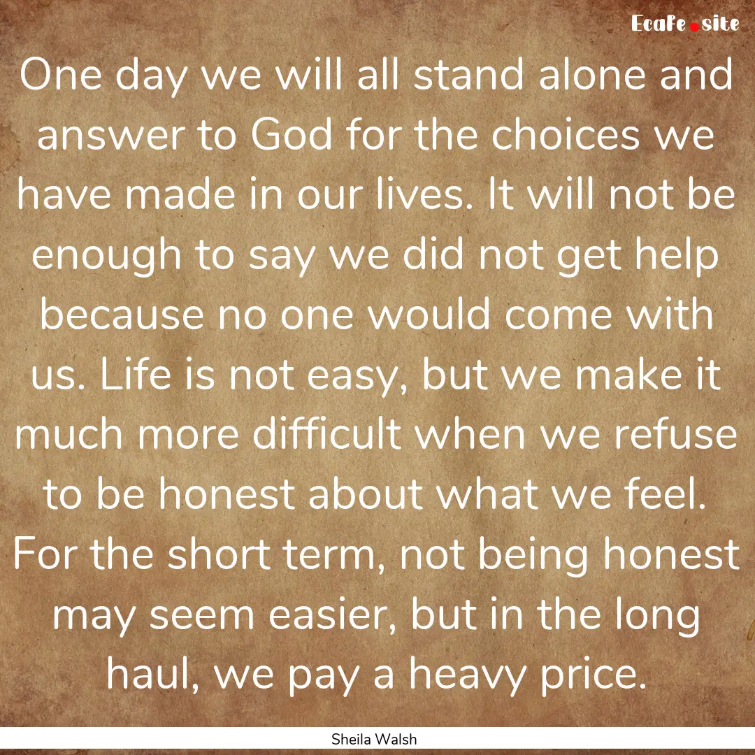 One day we will all stand alone and answer.... : Quote by Sheila Walsh