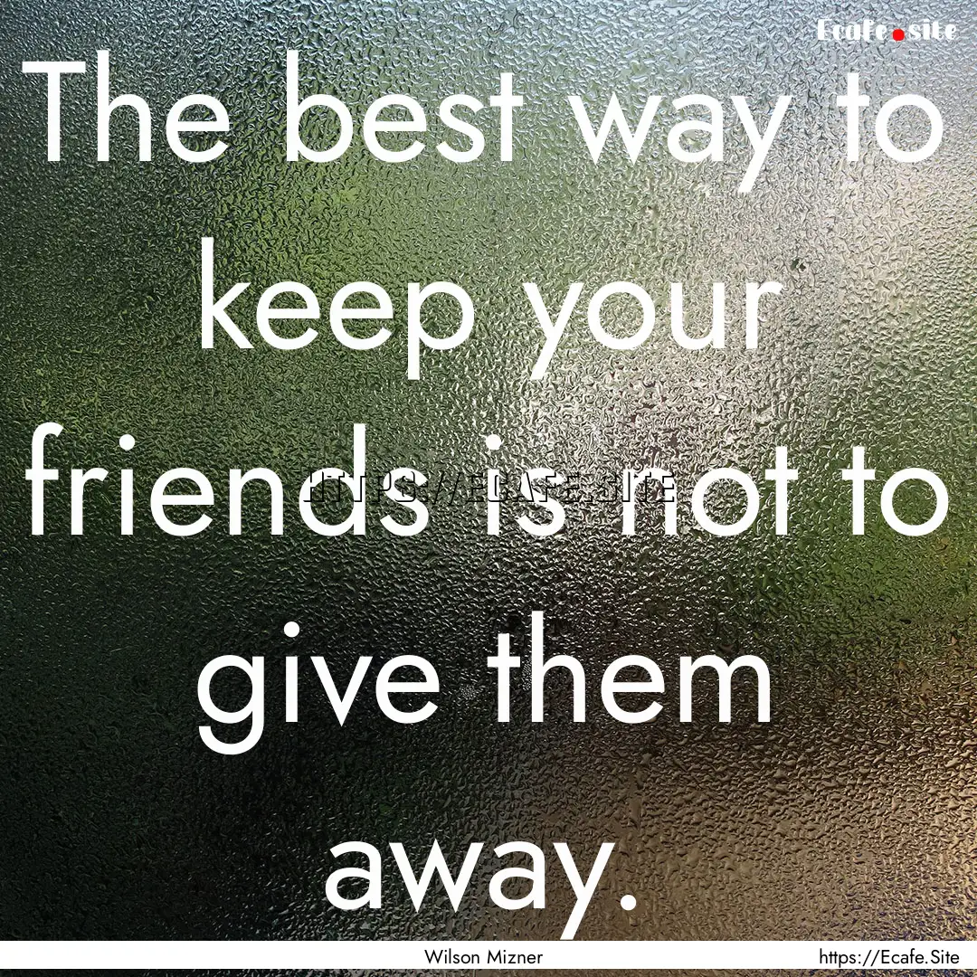 The best way to keep your friends is not.... : Quote by Wilson Mizner