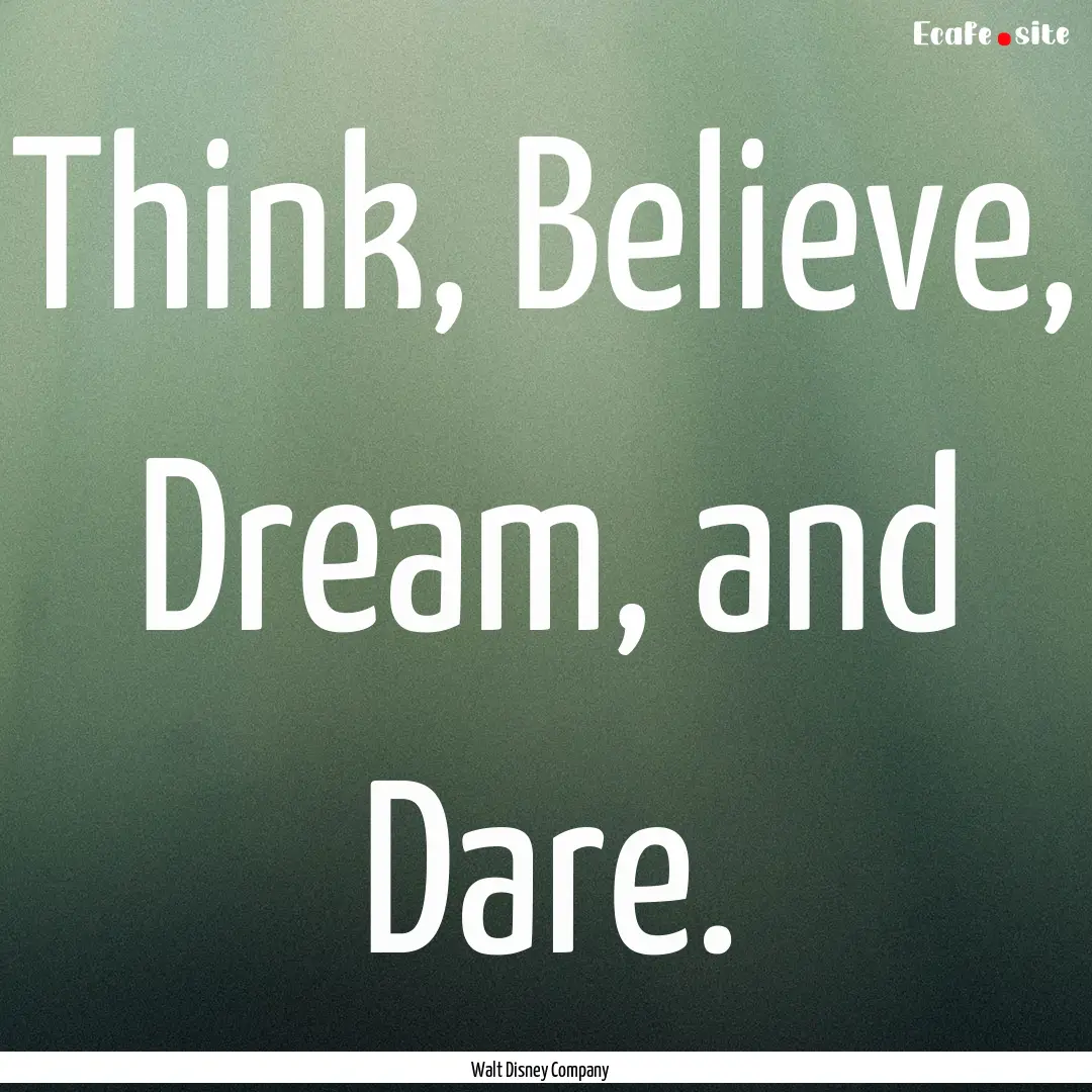 Think, Believe, Dream, and Dare. : Quote by Walt Disney Company