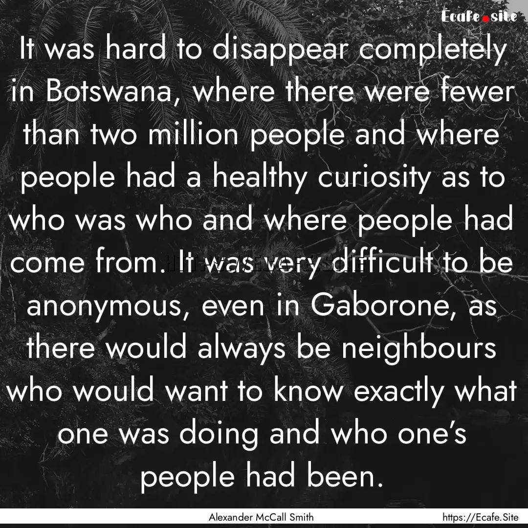 It was hard to disappear completely in Botswana,.... : Quote by Alexander McCall Smith