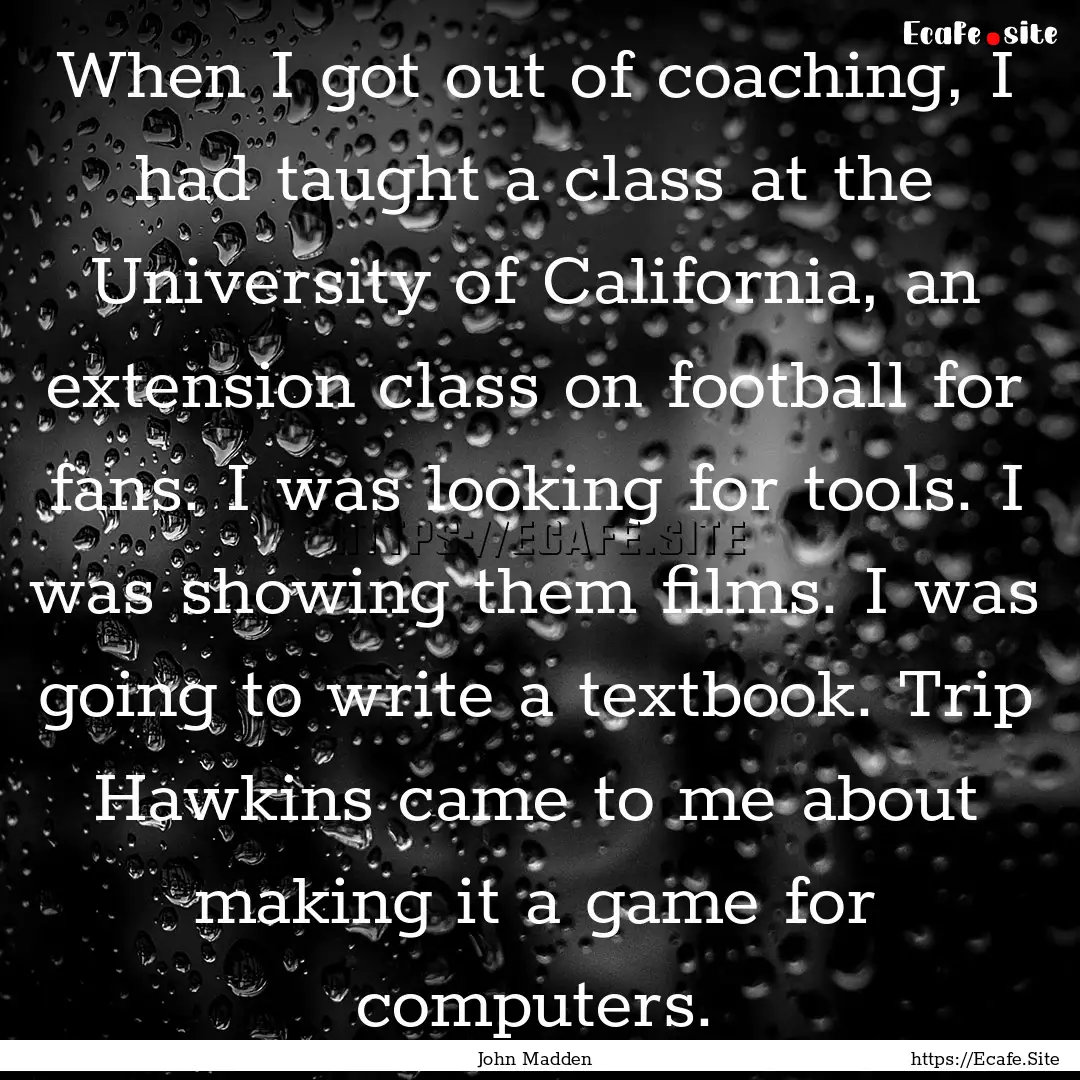 When I got out of coaching, I had taught.... : Quote by John Madden