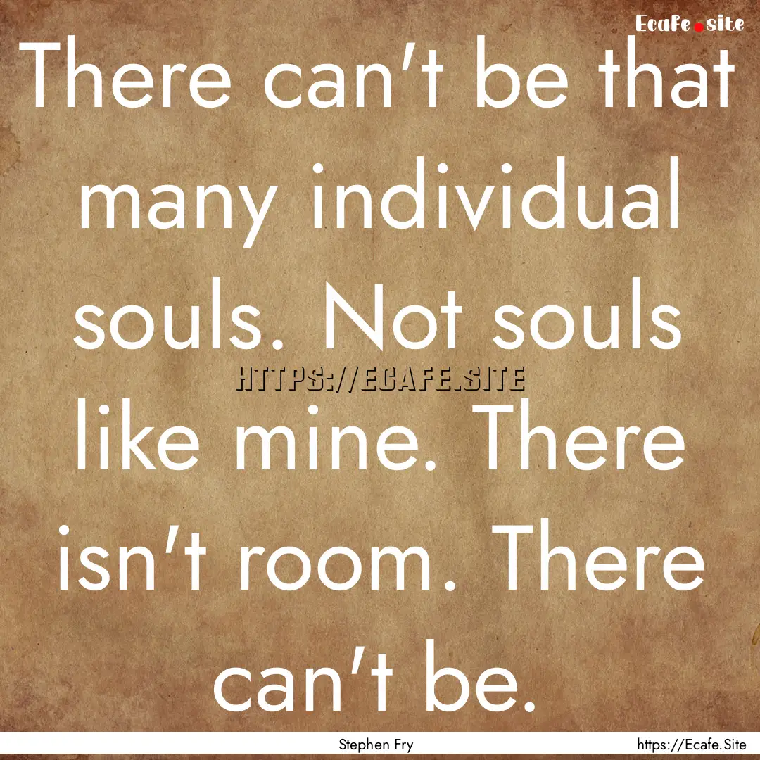 There can't be that many individual souls..... : Quote by Stephen Fry