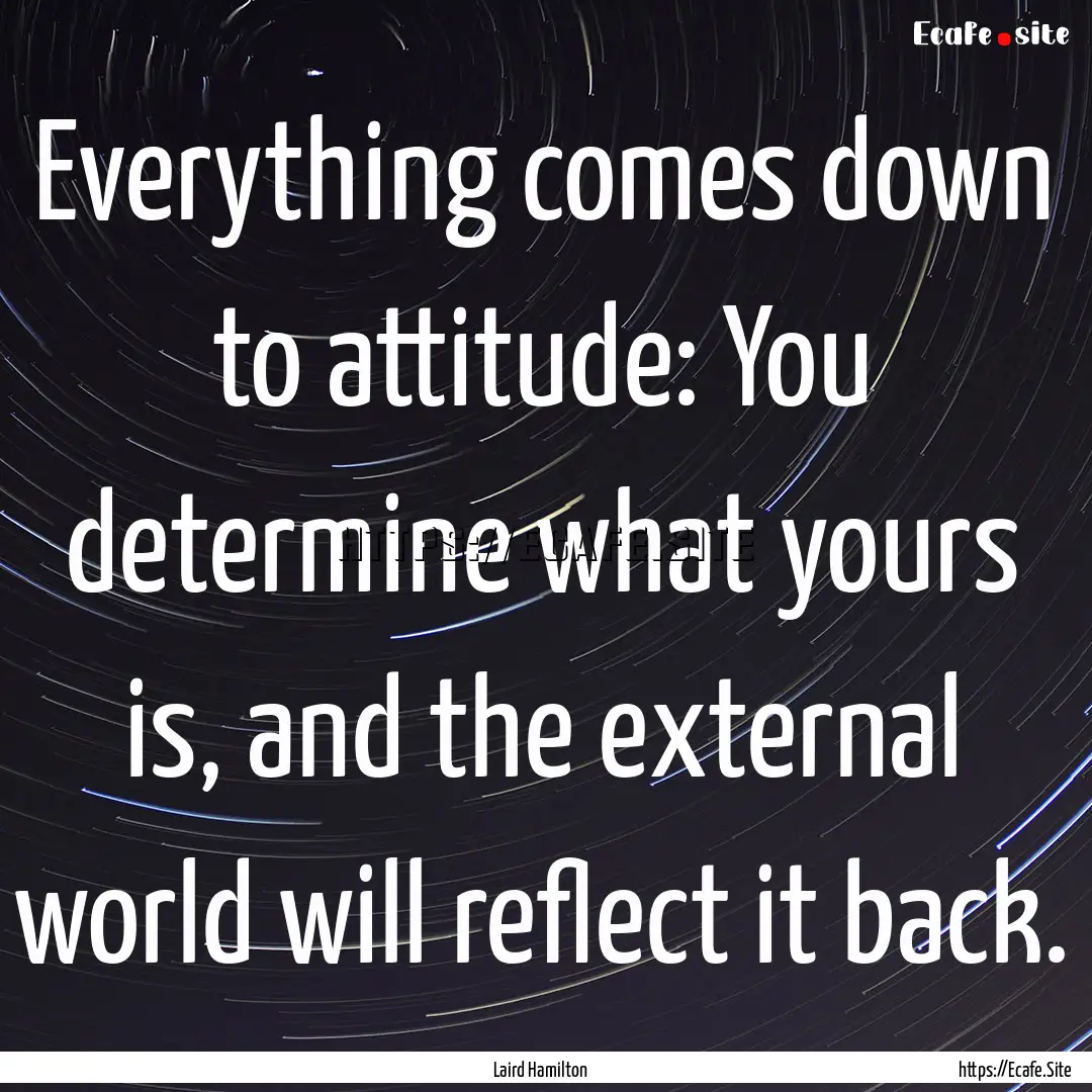 Everything comes down to attitude: You determine.... : Quote by Laird Hamilton