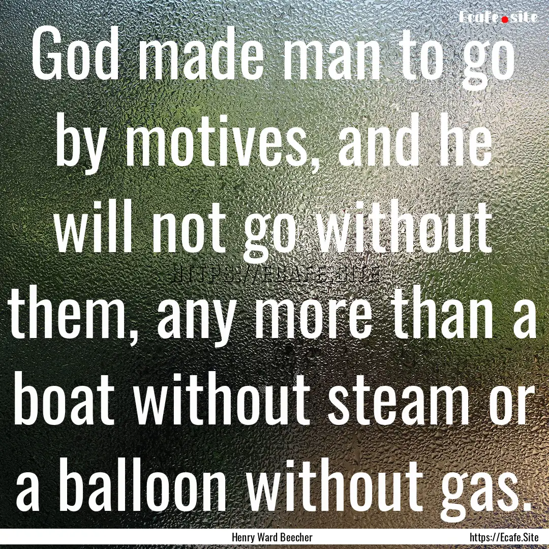 God made man to go by motives, and he will.... : Quote by Henry Ward Beecher