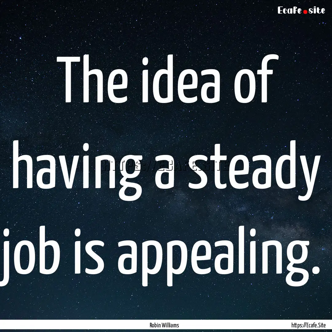 The idea of having a steady job is appealing..... : Quote by Robin Williams