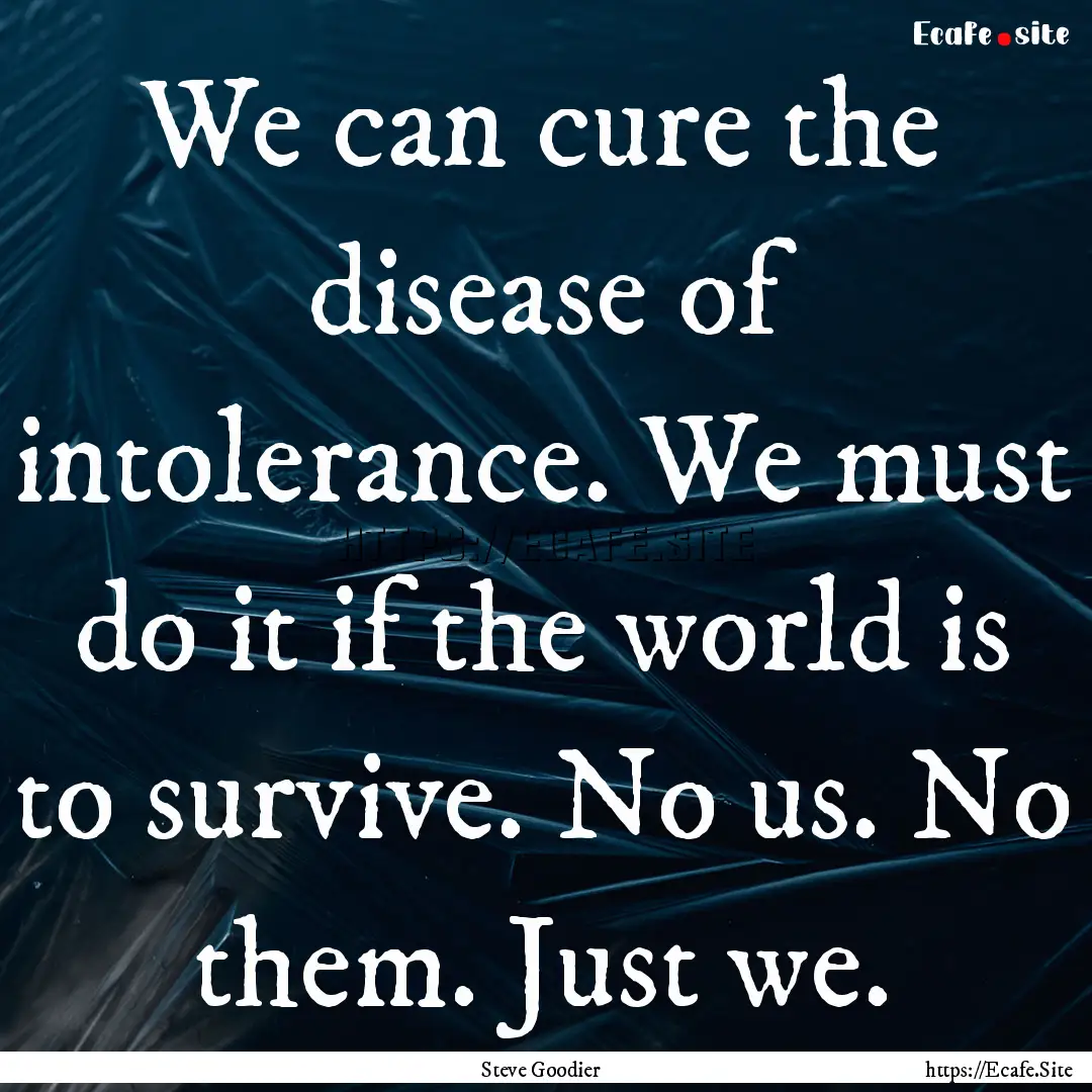 We can cure the disease of intolerance. We.... : Quote by Steve Goodier