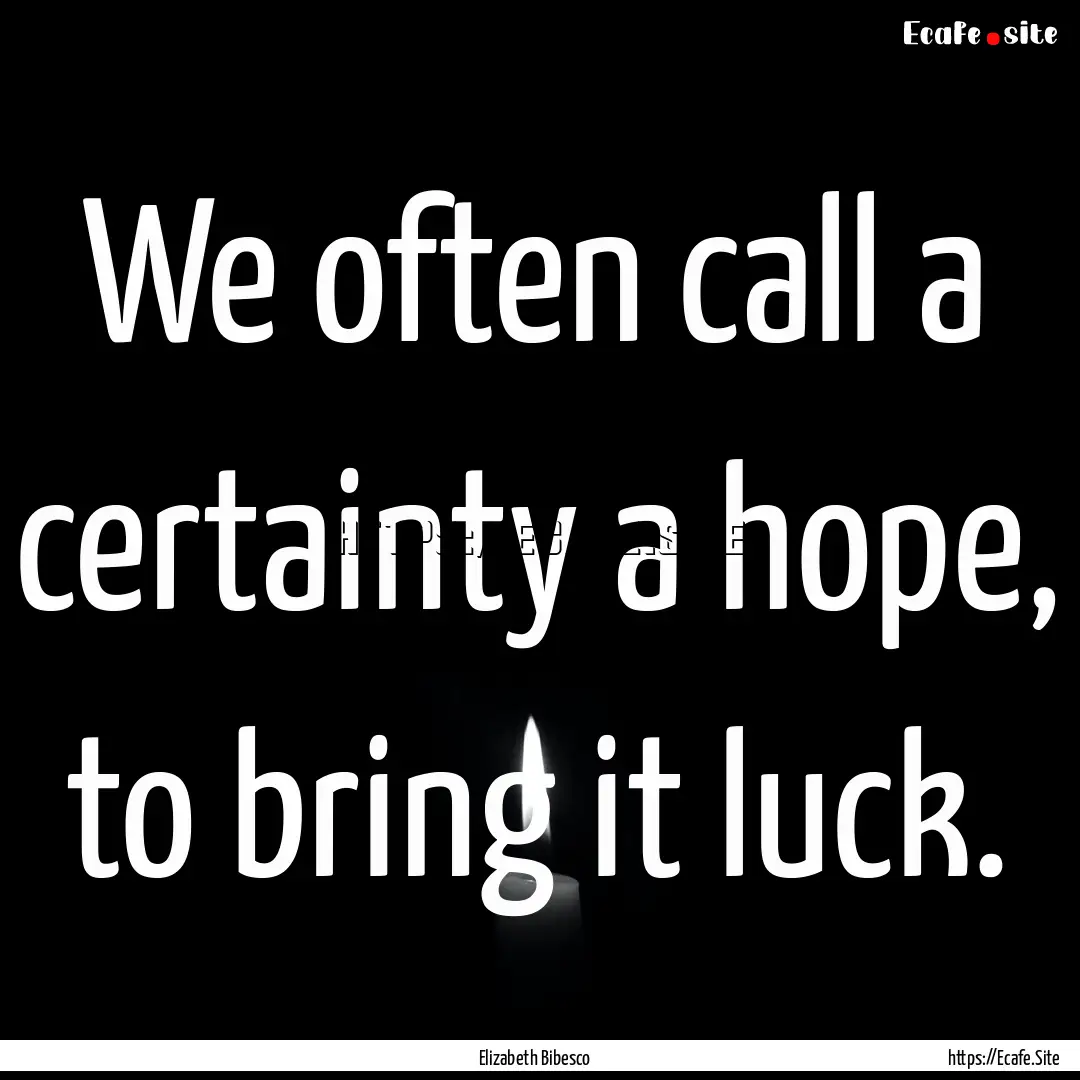 We often call a certainty a hope, to bring.... : Quote by Elizabeth Bibesco