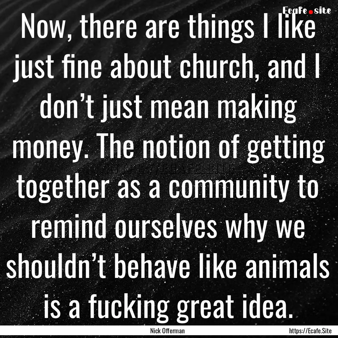 Now, there are things I like just fine about.... : Quote by Nick Offerman