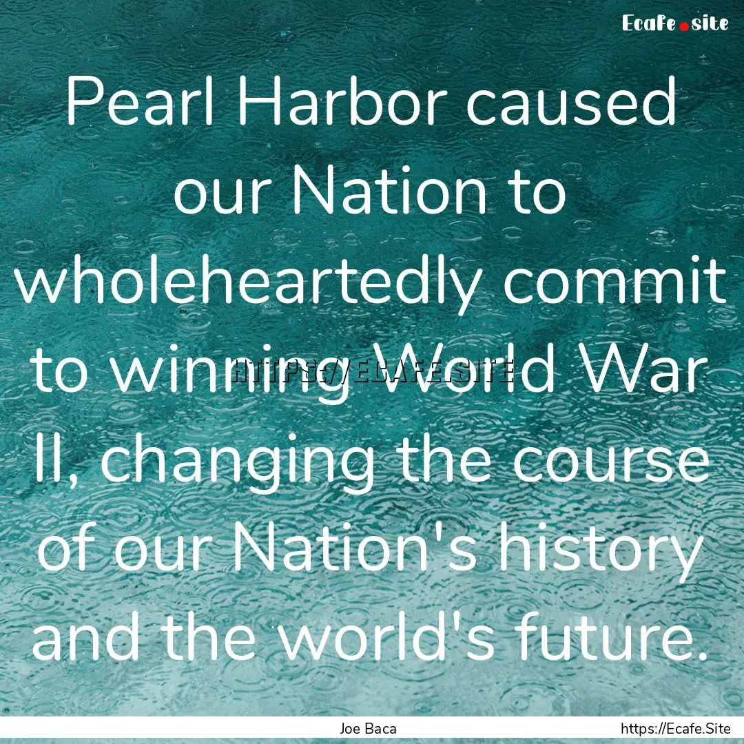 Pearl Harbor caused our Nation to wholeheartedly.... : Quote by Joe Baca