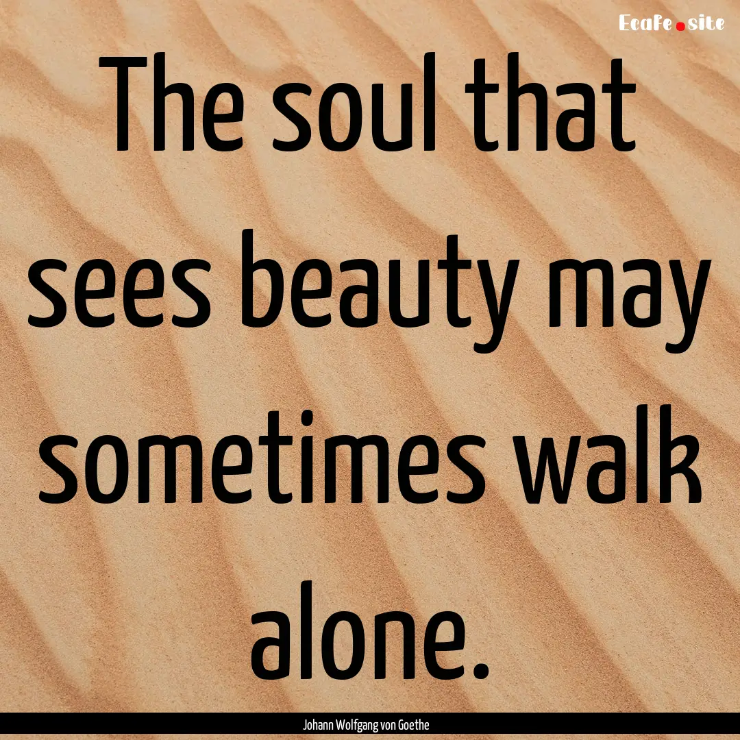 The soul that sees beauty may sometimes walk.... : Quote by Johann Wolfgang von Goethe