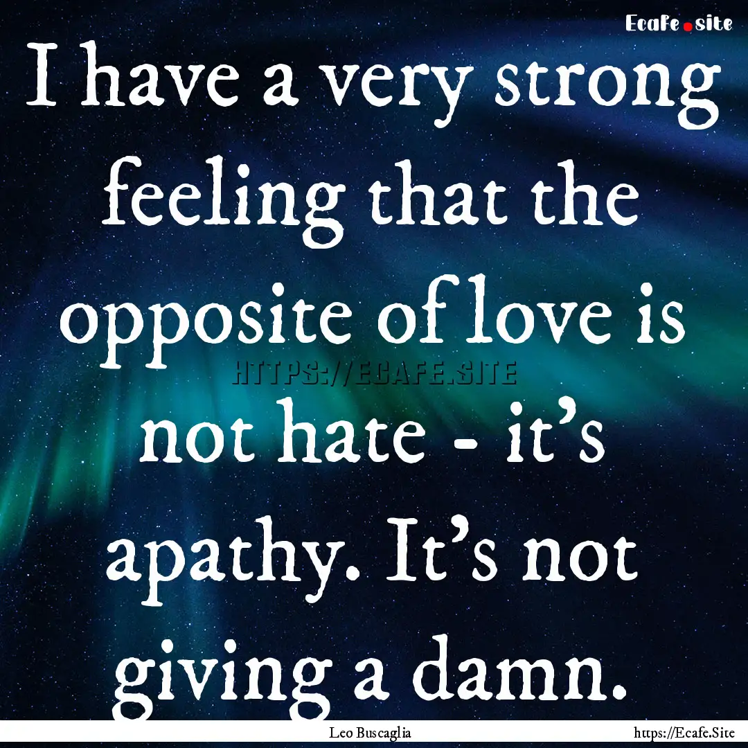 I have a very strong feeling that the opposite.... : Quote by Leo Buscaglia