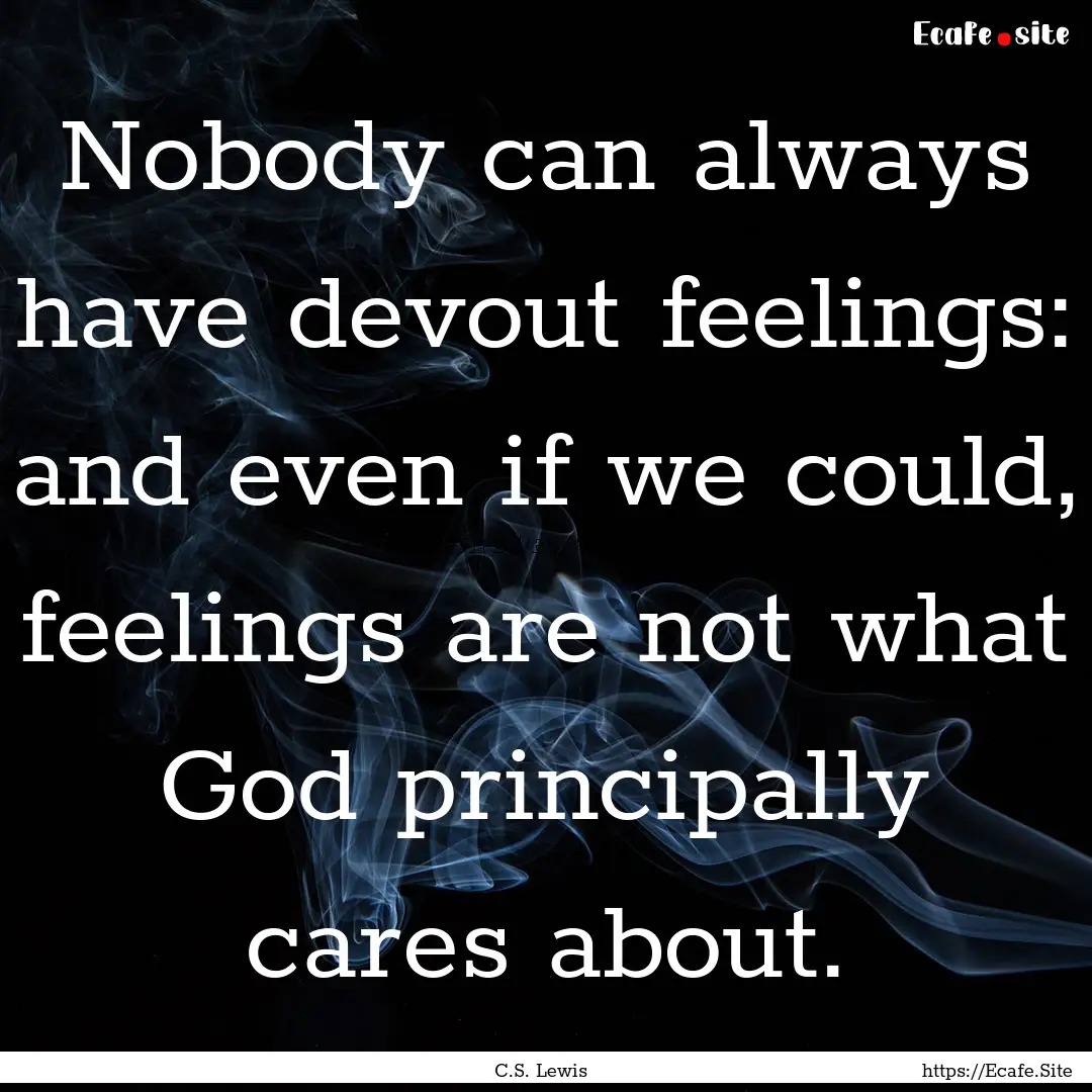 Nobody can always have devout feelings: and.... : Quote by C.S. Lewis