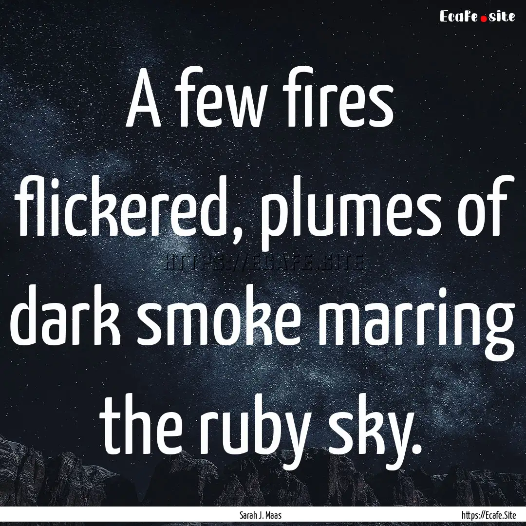 A few fires flickered, plumes of dark smoke.... : Quote by Sarah J. Maas