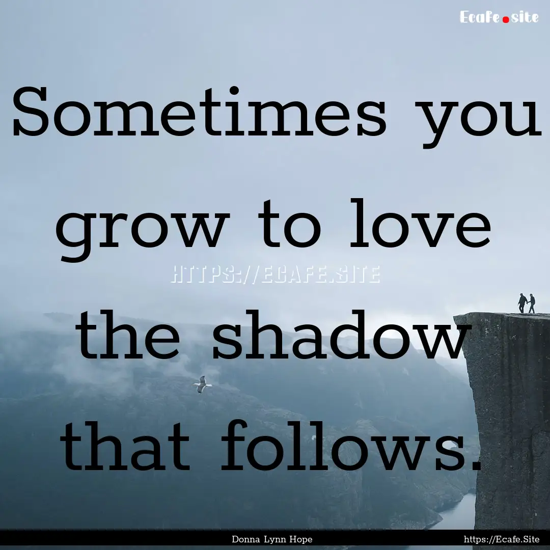 Sometimes you grow to love the shadow that.... : Quote by Donna Lynn Hope