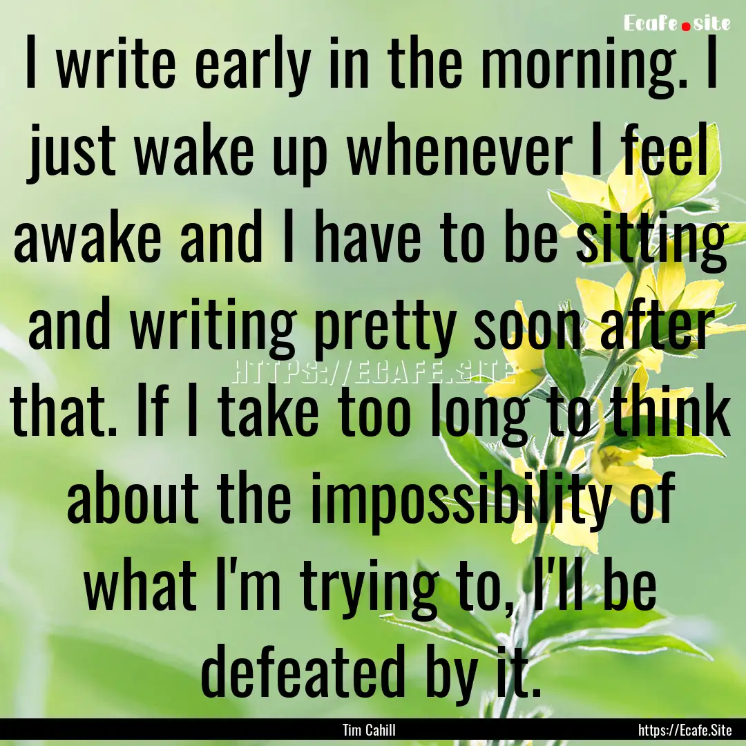 I write early in the morning. I just wake.... : Quote by Tim Cahill