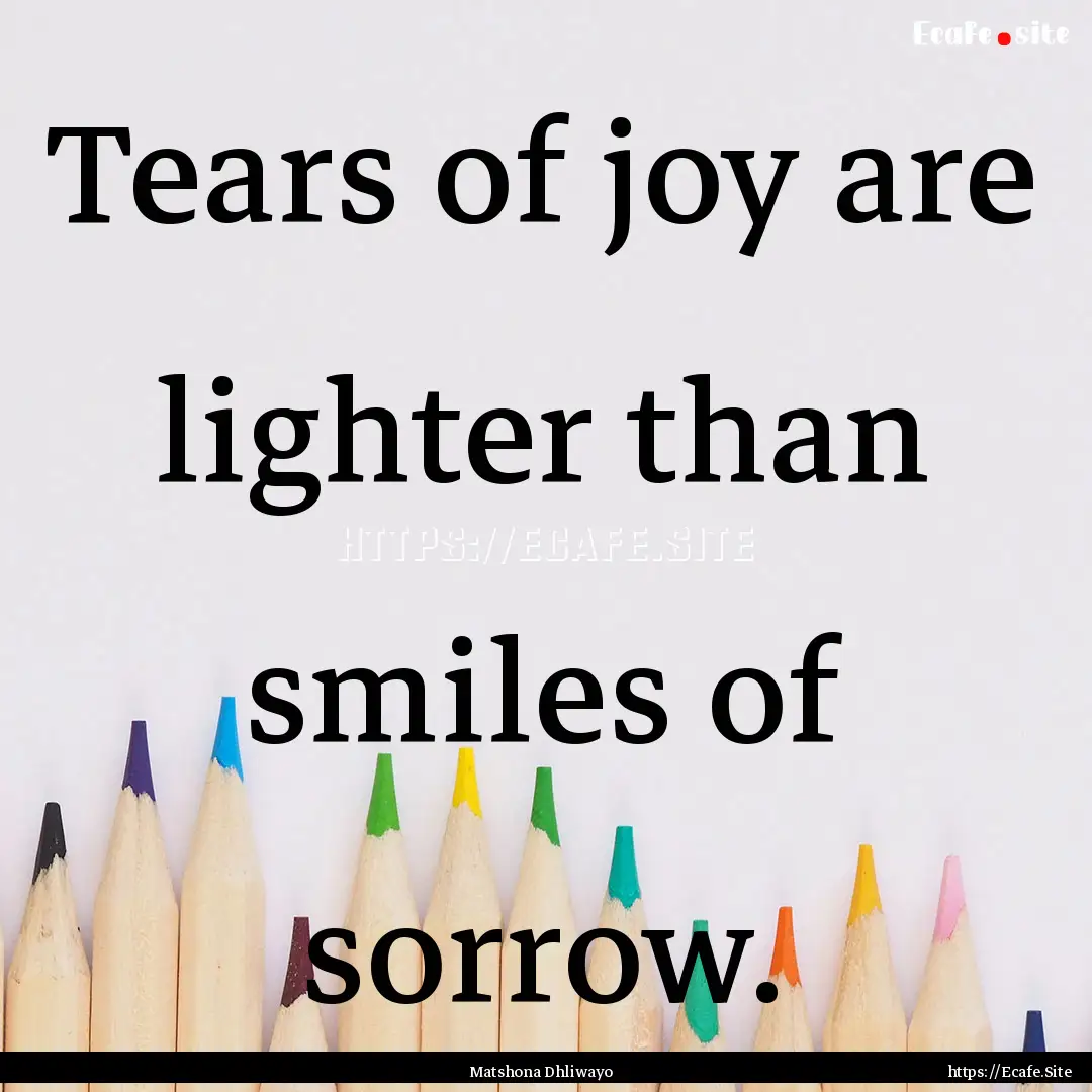 Tears of joy are lighter than smiles of sorrow..... : Quote by Matshona Dhliwayo